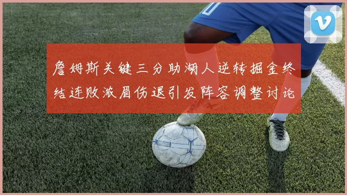 詹姆斯关键三分助湖人逆转掘金终结连败浓眉伤退引发阵容调整讨论