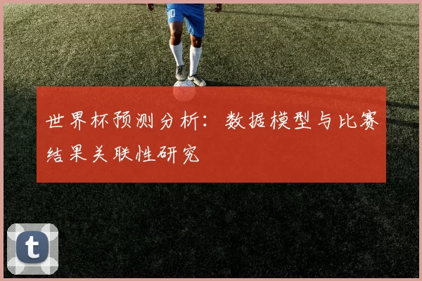 世界杯预测分析：数据模型与比赛结果关联性研究