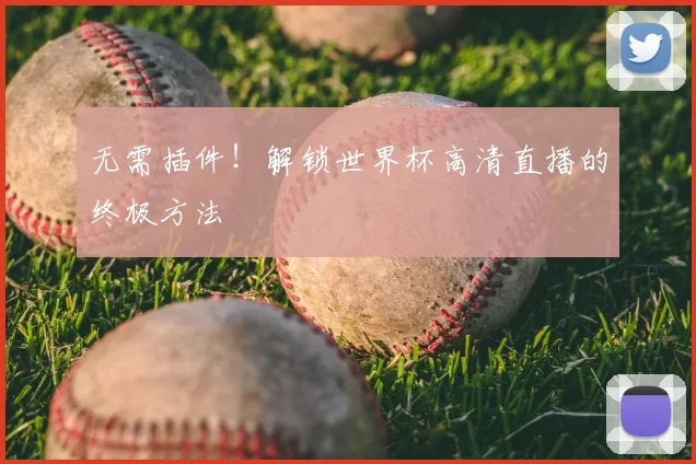 无需插件！解锁世界杯高清直播的终极方法