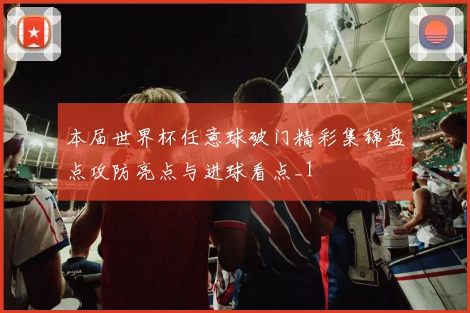 本届世界杯任意球破门精彩集锦盘点攻防亮点与进球看点_1
