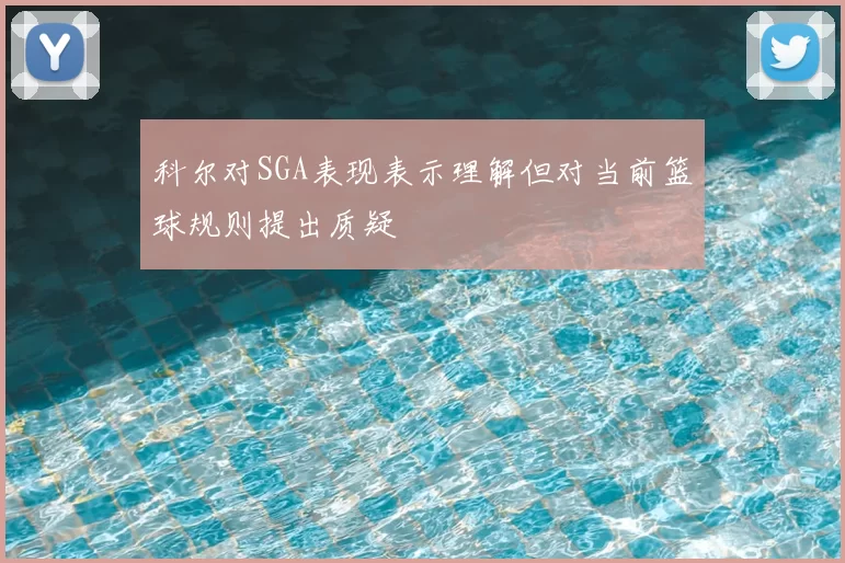 科尔对SGA表现表示理解但对当前篮球规则提出质疑