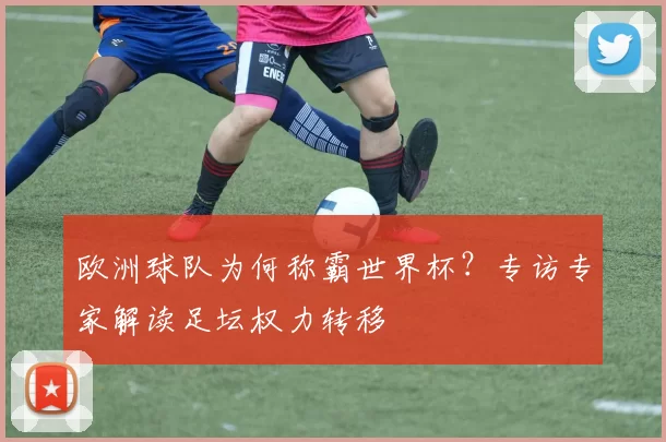 欧洲球队为何称霸世界杯？专访专家解读足坛权力转移