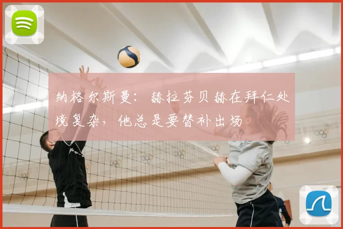 纳格尔斯曼：赫拉芬贝赫在拜仁处境复杂，他总是要替补出场