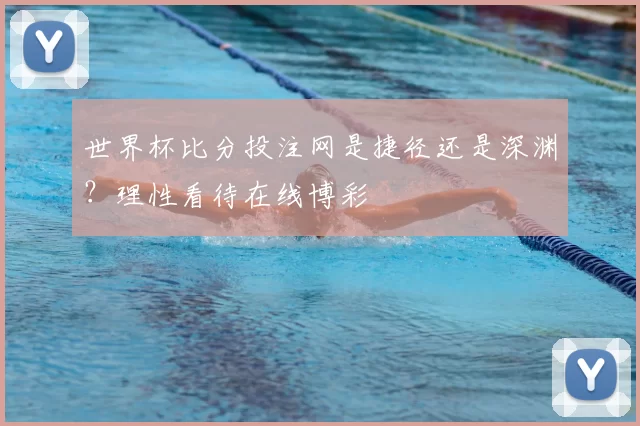 世界杯比分投注网是捷径还是深渊?理性看待在线博彩