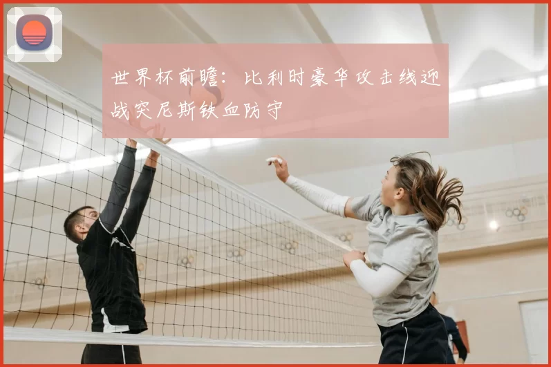 世界杯前瞻：比利时豪华攻击线迎战突尼斯铁血防守