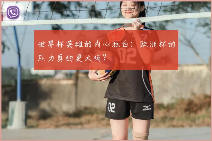 世界杯英雄的内心独白:欧洲杯的压力真的更大吗?