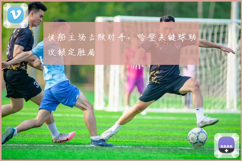 快船主场击败对手，哈登关键球助攻锁定胜局