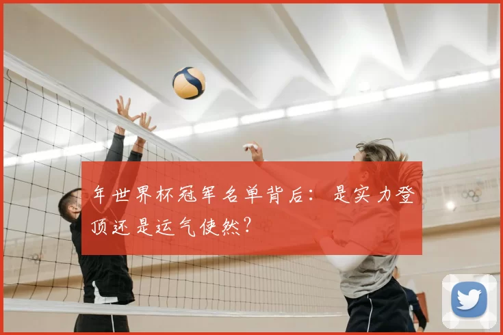 年世界杯冠军名单背后：是实力登顶还是运气使然？