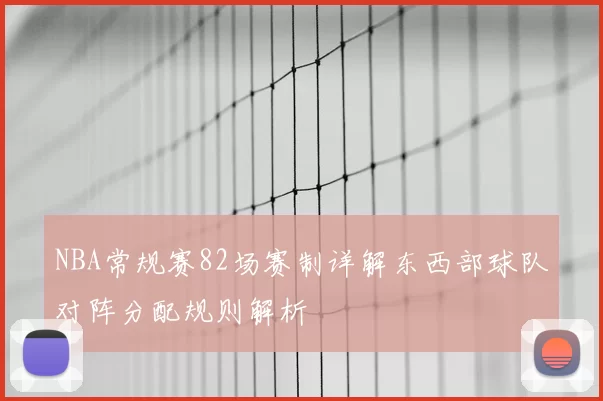 NBA常规赛82场赛制详解东西部球队对阵分配规则解析
