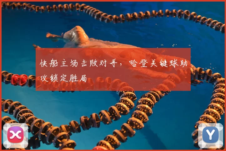 快船主场击败对手，哈登关键球助攻锁定胜局