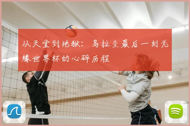 从天堂到地狱:乌拉圭最后一刻无缘世界杯的心碎历程