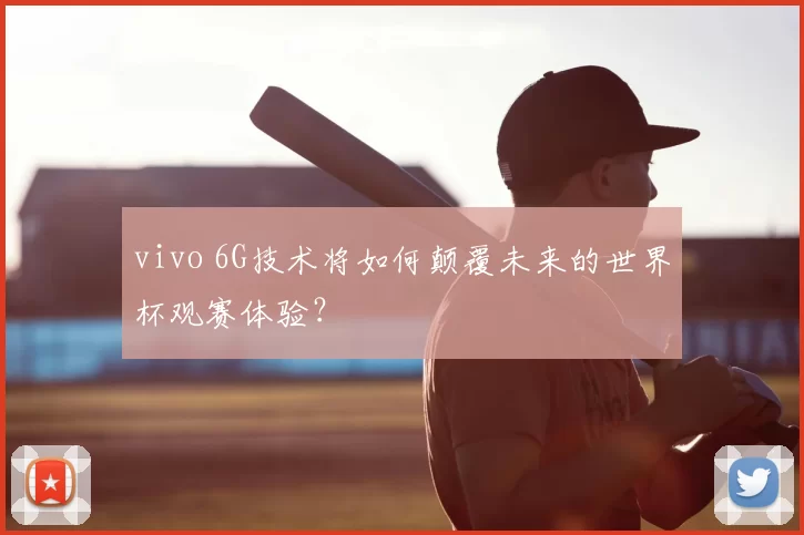 vivo 6G技术将如何颠覆未来的世界杯观赛体验？