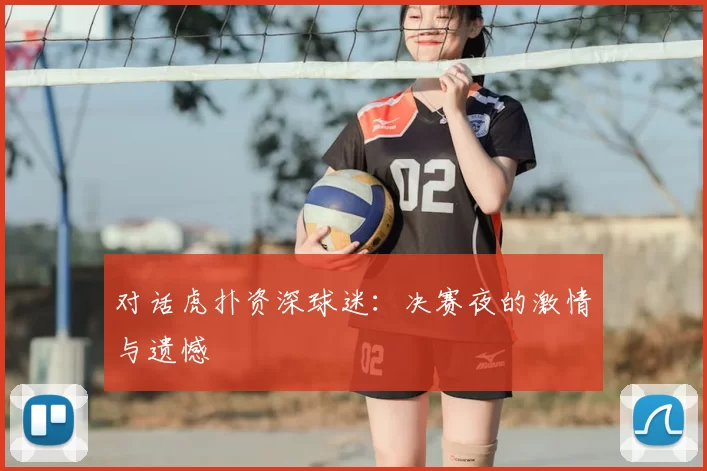 对话虎扑资深球迷:决赛夜的激情与遗憾