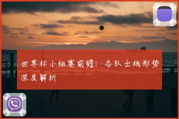世界杯小组赛前瞻：各队出线形势深度解析