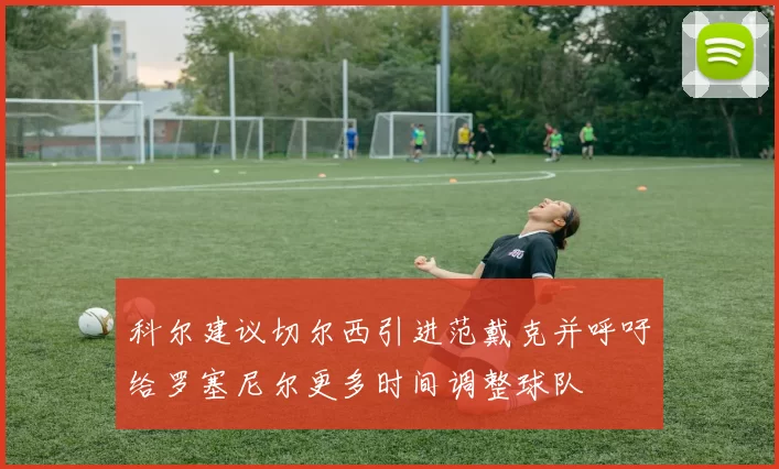 科尔建议切尔西引进范戴克并呼吁给罗塞尼尔更多时间调整球队