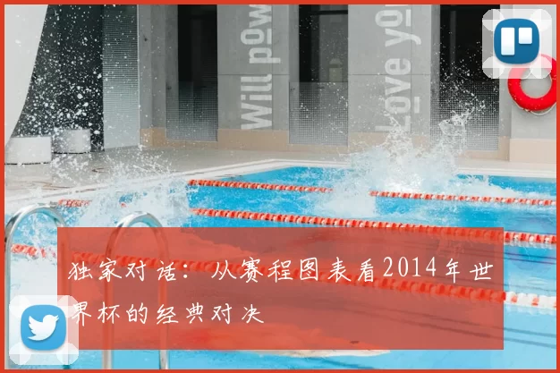 独家对话：从赛程图表看2014年世界杯的经典对决