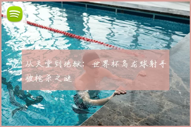 从天堂到地狱:世界杯乌龙球射手被枪杀之谜