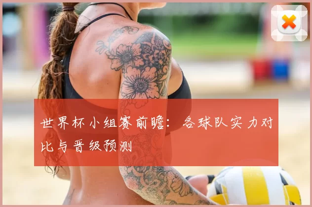 世界杯小组赛前瞻：各球队实力对比与晋级预测