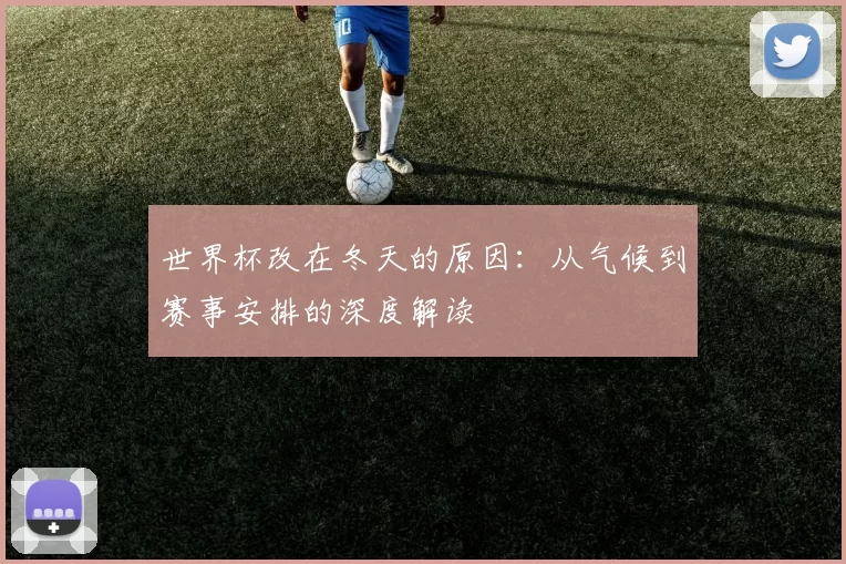 世界杯改在冬天的原因：从气候到赛事安排的深度解读