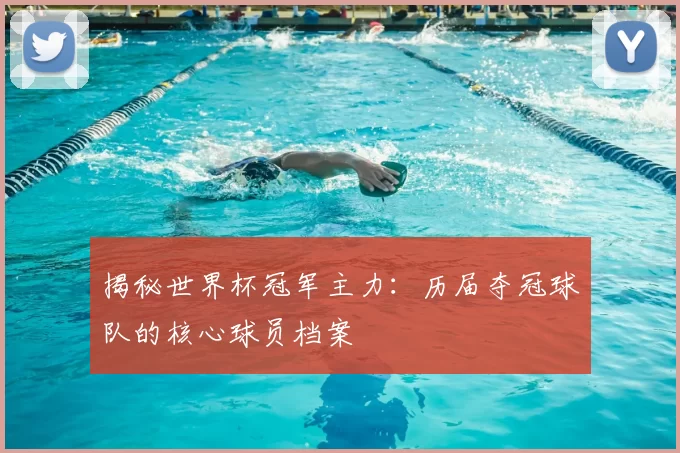 揭秘世界杯冠军主力：历届夺冠球队的核心球员档案