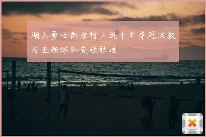 湖人勇士凯尔特人近十年夺冠次数与王朝球队变迁轨迹