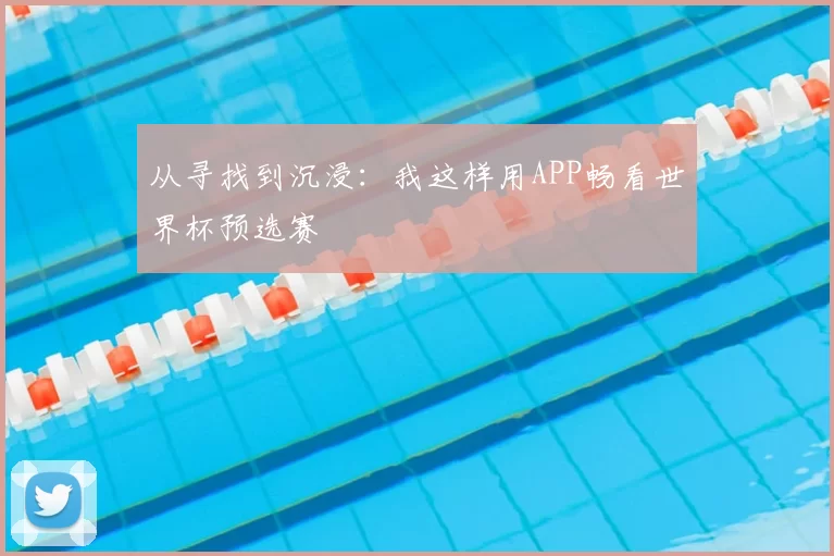 从寻找到沉浸：我这样用APP畅看世界杯预选赛