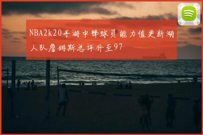NBA2k20手游中锋球员能力值更新湖人队詹姆斯总评升至97