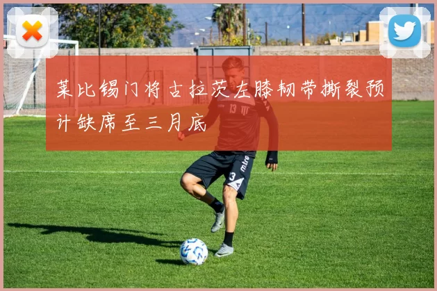 莱比锡门将古拉茨左膝韧带撕裂预计缺席至三月底