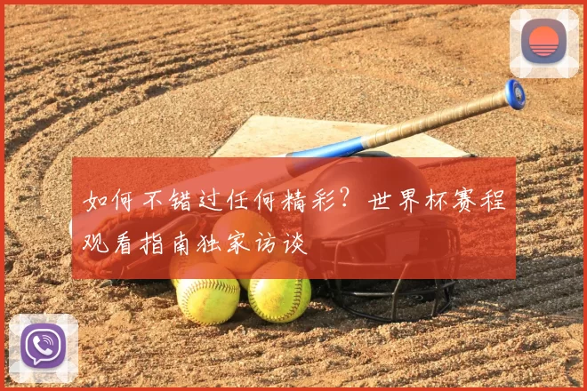 如何不错过任何精彩？世界杯赛程观看指南独家访谈