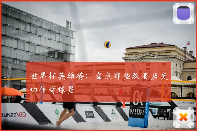 世界杯英雄榜:盘点那些改变历史的传奇球星