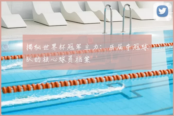 揭秘世界杯冠军主力：历届夺冠球队的核心球员档案