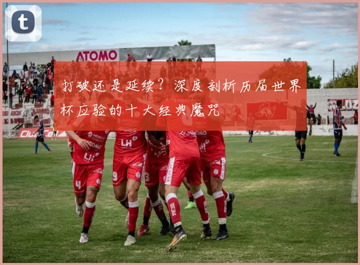 打破还是延续？深度剖析历届世界杯应验的十大经典魔咒
