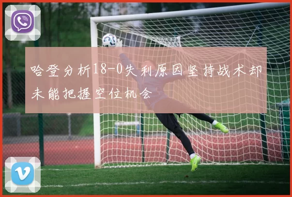 哈登分析18-0失利原因坚持战术却未能把握空位机会