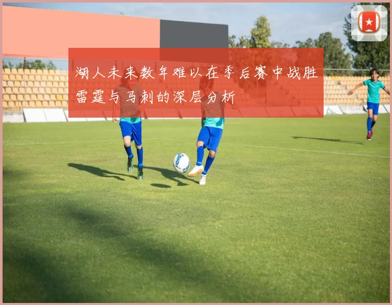 湖人未来数年难以在季后赛中战胜雷霆与马刺的深层分析