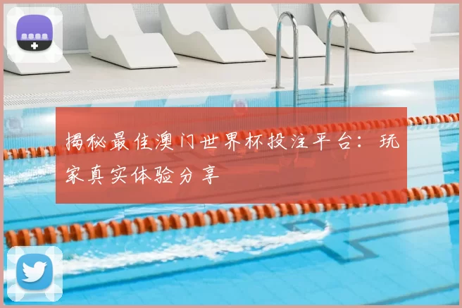 揭秘最佳澳门世界杯投注平台:玩家真实体验分享