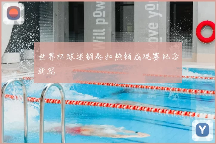 世界杯球迷钥匙扣热销成观赛纪念新宠