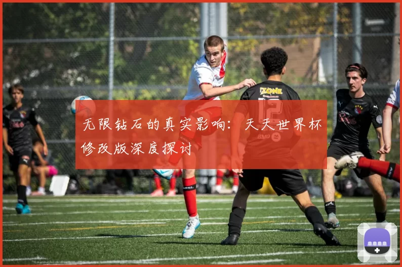 无限钻石的真实影响：天天世界杯修改版深度探讨