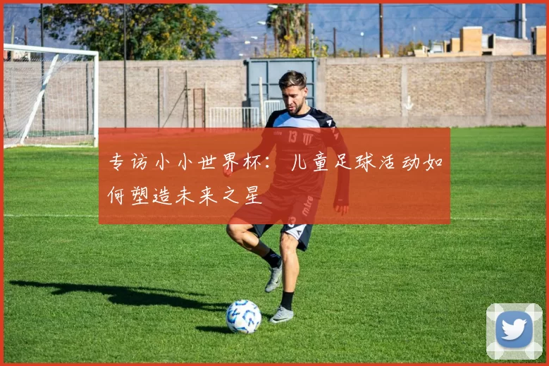 专访小小世界杯:儿童足球活动如何塑造未来之星
