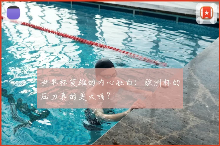 世界杯英雄的内心独白：欧洲杯的压力真的更大吗？