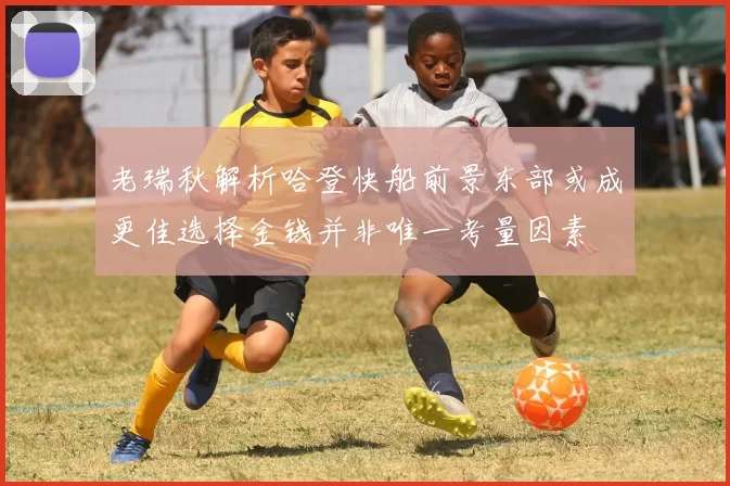 老瑞秋解析哈登快船前景东部或成更佳选择金钱并非唯一考量因素