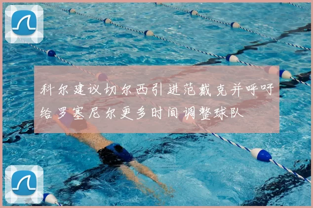 科尔建议切尔西引进范戴克并呼吁给罗塞尼尔更多时间调整球队