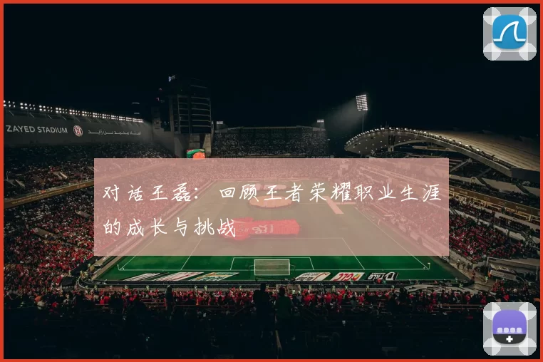 对话王磊：回顾王者荣耀职业生涯的成长与挑战