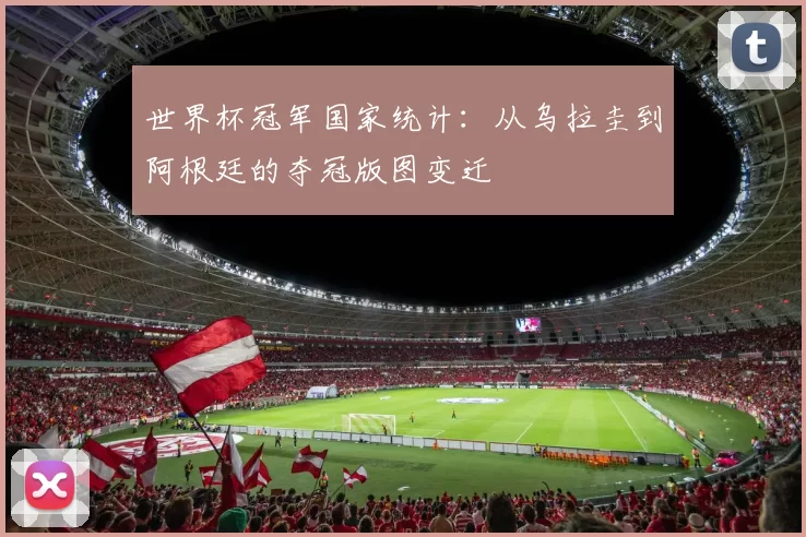 世界杯冠军国家统计：从乌拉圭到阿根廷的夺冠版图变迁