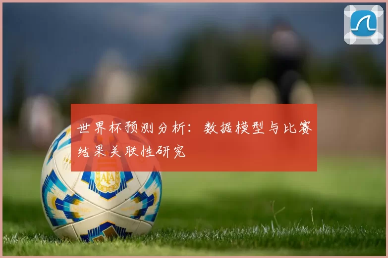 世界杯预测分析：数据模型与比赛结果关联性研究