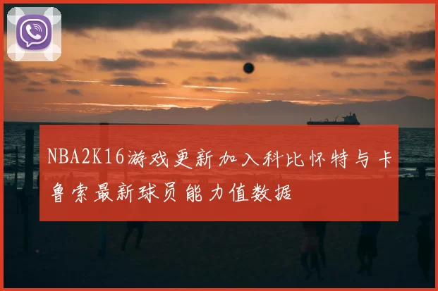 NBA2K16游戏更新加入科比怀特与卡鲁索最新球员能力值数据