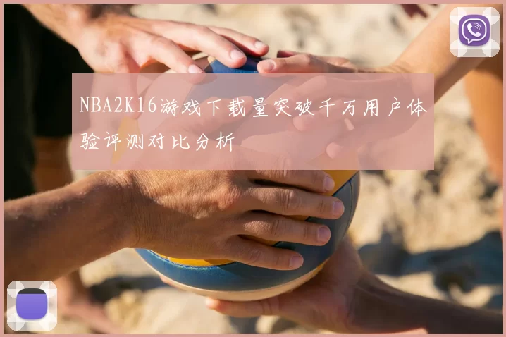 NBA2K16游戏下载量突破千万用户体验评测对比分析
