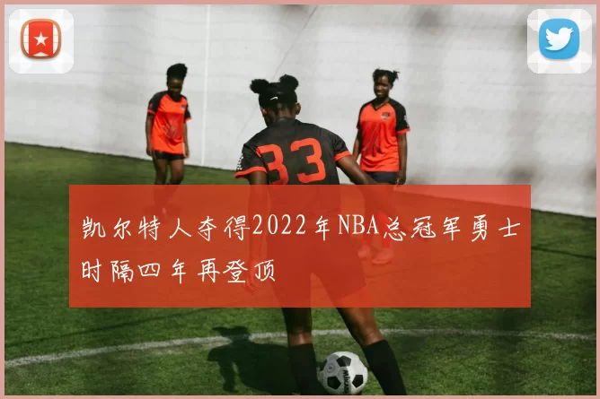 凯尔特人夺得2022年NBA总冠军勇士时隔四年再登顶