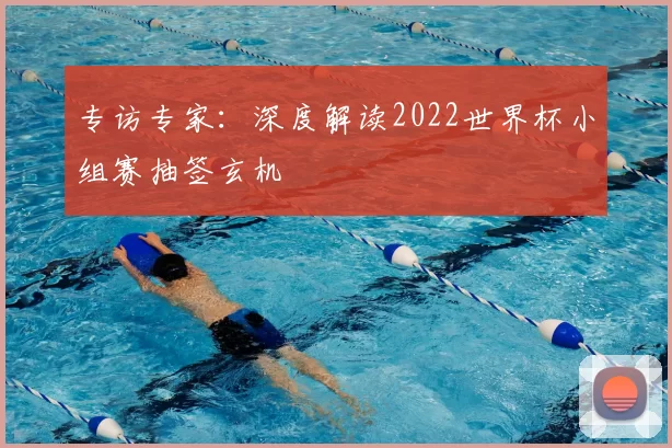 专访专家：深度解读2022世界杯小组赛抽签玄机