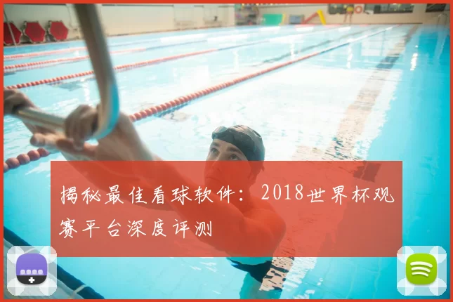 揭秘最佳看球软件：2018世界杯观赛平台深度评测