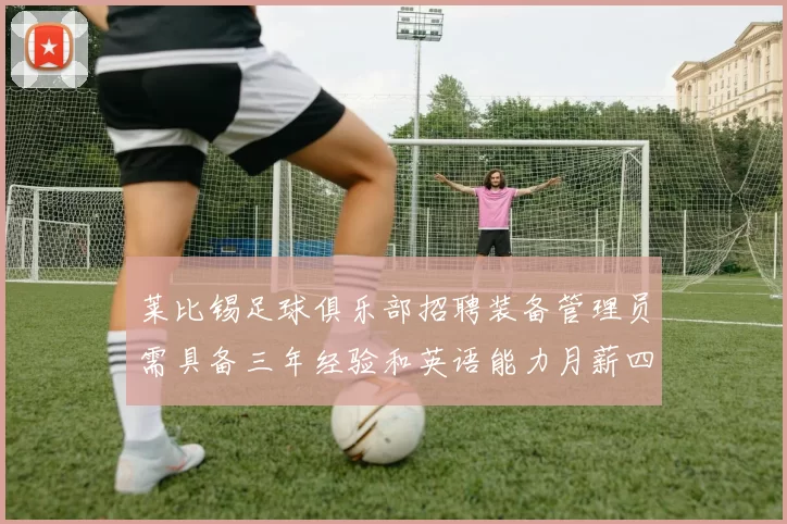 莱比锡足球俱乐部招聘装备管理员需具备三年经验和英语能力月薪四位数中段